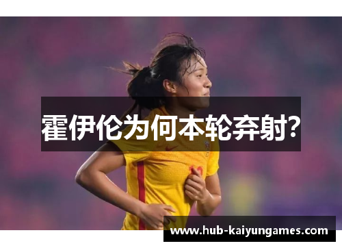 霍伊伦为何本轮弃射？