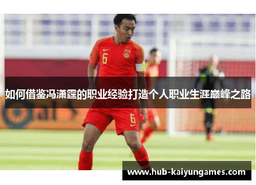 如何借鉴冯潇霆的职业经验打造个人职业生涯巅峰之路